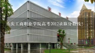 重庆工商职业学院高考2012录取分数线?
