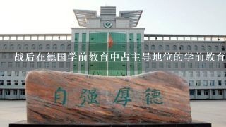 战后在德国学前教育中占主导地位的学前教育形式是学校幼儿园吗