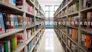 我是高3学生，长春职业技术学院今年来我们学校单独