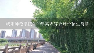 咸阳师范学院2020年高职综合评价招生简章
