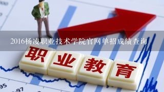 2016杨凌职业技术学院官网单招成绩查询