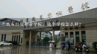 山东经贸职业学院，这个学校怎么样？