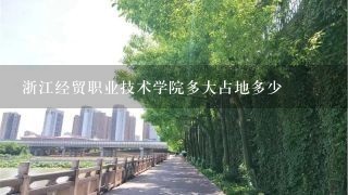 浙江经贸职业技术学院多大占地多少