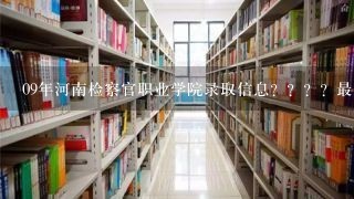 09年河南检察官职业学院录取信息？？？？最低多少分可以上？知道的说1下 谢谢了