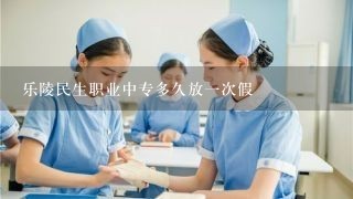 乐陵民生职业中专多久放1次假