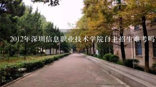 2012年深圳信息职业技术学院自主招生难考吗？