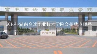 2016年湖南高速职业技术学院会招聘老师吗