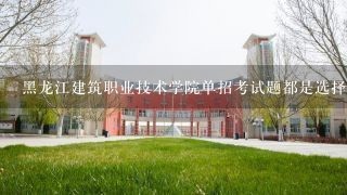 黑龙江建筑职业技术学院单招考试题都是选择么？
