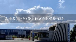 高考考了267分能上什么专科学校?理科