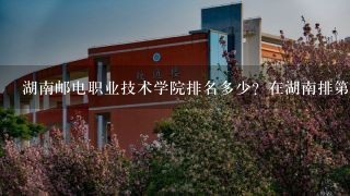 湖南邮电职业技术学院排名多少？在湖南排第几位？怎