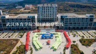 武汉体育学院2021录取分数线