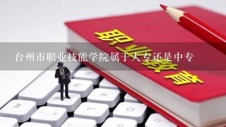 台州市职业技能学院属于大专还是中专