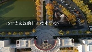 16岁读武汉的什么技术学校？”