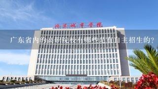 广东省内的高职院校有哪些是有自主招生的？