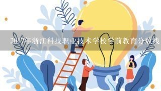 2017年浙江科技职业技术学校学前教育分数线