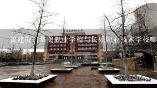 福建厦门集美职业学校与长乐职业技术学校哪个好