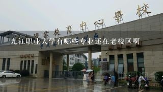 9江职业大学有哪些专业还在老校区啊