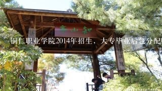 铜仁职业学院2014年招生，大专毕业后包分配吗