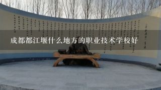 成都都江堰什么地方的职业技术学校好