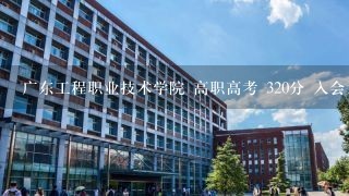 广东工程职业技术学院 高职高考 320分 入会计专业 够吗？以往分数多少