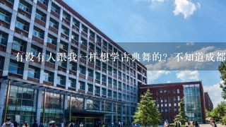 有没有人跟我1样想学古典舞的？不知道成都有没有培