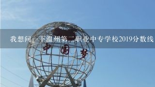 我想问1下温州第2职业中专学校2019分数线