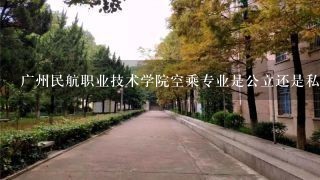 广州民航职业技术学院空乘专业是公立还是私立，是专科还是本科