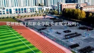郑州轨道工程职业学院是正规学校吗？