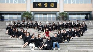 成都艺术职业大学学费1年多少？具体地址在哪王牌专