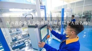 吉林省企业人力资源管理师可以个人报名吗？