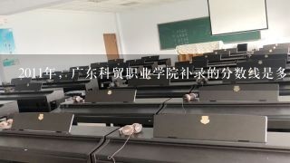 2011年，广东科贸职业学院补录的分数线是多少