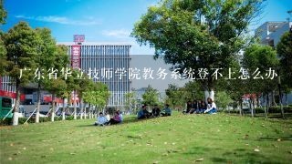 广东省华立技师学院教务系统登不上怎么办