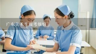 广东美术生报考烦恼