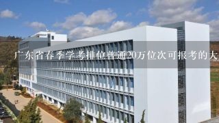 广东省春季学考排位普通20万位次可报考的大专院校