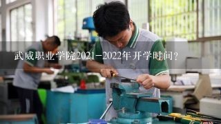 武威职业学院2021-2022年开学时间？