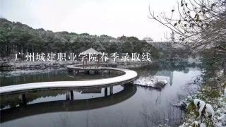 广州城建职业学院春季录取线