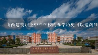 山西建筑职业中专学校的办学历史可以追溯到什么时候？