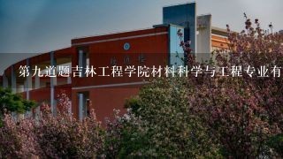 第九道题吉林工程学院材料科学与工程专业有哪些校企合作项目