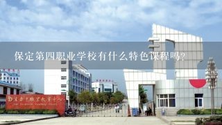 保定第四职业学校有什么特色课程吗