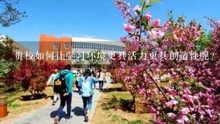 贵校如何让学习环境更具活力更具创造性呢