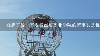 我想了解一下安徽商贸职业学院的董事长是谁您还需要我问其他的关于安徽商贸职业学院副院长的问题吗