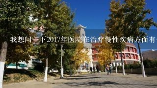 我想问一下2017年医院在治疗慢性疾病方面有什么新的治疗方法吗