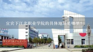 宜宾下江北职业学院的具体地址是哪里