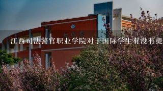 江西司法警官职业学院对于国际学生有没有提供特殊服务或资源