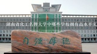 湖南省化工名牌大学中哪些学校拥有高水平实验室