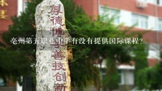 亳州第五职业中学有没有提供国际课程
