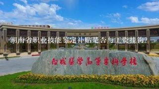 湖南省职业技能鉴定补贴是否与工资挂钩