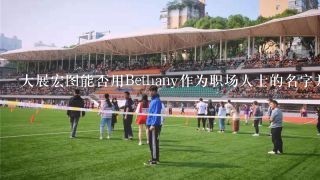 大展宏图能否用Bethany作为职场人士的名字并解释为什么