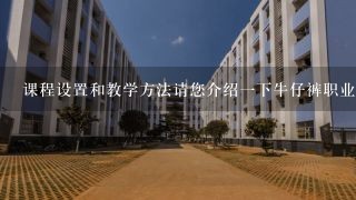 课程设置和教学方法请您介绍一下牛仔裤职业技校的专业性以及其教学风格是否有实习机会等