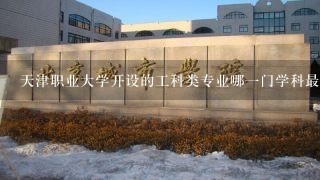 天津职业大学开设的工科类专业哪一门学科最受欢迎